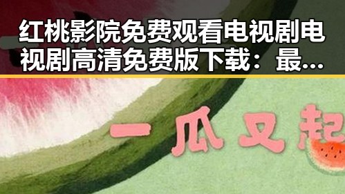 红桃影院免费观看电视剧电视剧高清免费版下载：最新资源介绍