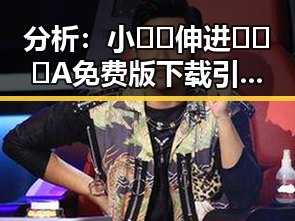 分析：小🐔🐔伸进🈲🔞🔞A免费版下载引发的新热潮