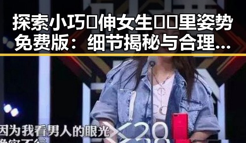 探索小巧🐥伸女生🍑🍑里姿势免费版：细节揭秘与合理建议