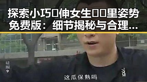 探索小巧🐥伸女生🍑🍑里姿势免费版：细节揭秘与合理建议