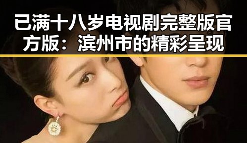 已满十八岁电视剧完整版官方版：滨州市的精彩呈现