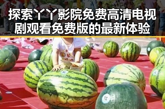 探索丫丫影院免费高清电视剧观看免费版的最新体验