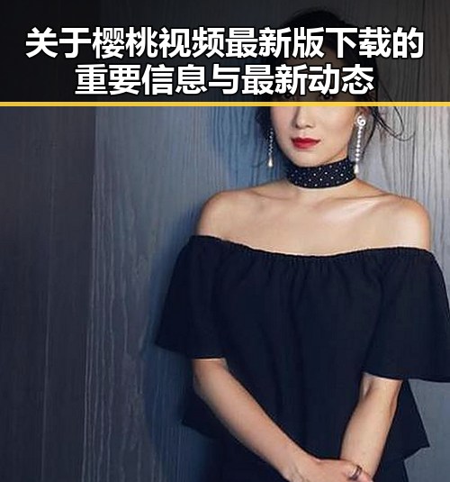 关于樱桃视频最新版下载的重要信息与最新动态