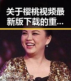关于樱桃视频最新版下载的重要信息与最新动态