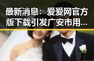 最新消息：爱爱网官方版下载引发广安市用户热议