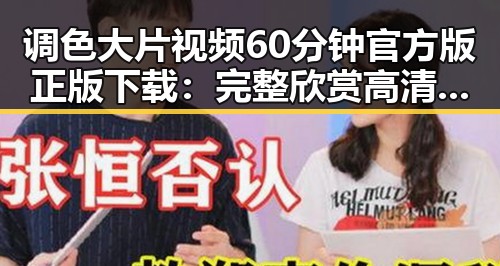 调色大片视频60分钟官方版正版下载：完整欣赏高清电影的最佳途径