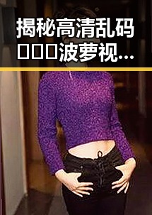 揭秘高清乱码🔞❌♋波萝视频官方版下载：苏州市用户必看指南