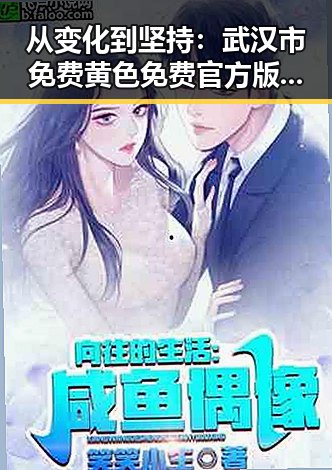 从变化到坚持：武汉市免费黄色免费官方版的现状与未来