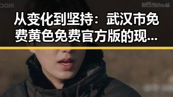 从变化到坚持：武汉市免费黄色免费官方版的现状与未来