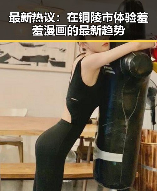 最新热议：在铜陵市体验羞羞漫画的最新趋势