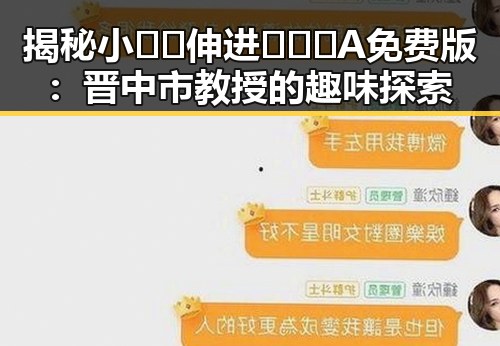 揭秘小🐔🐔伸进🈲🔞🔞A免费版：晋中市教授的趣味探索