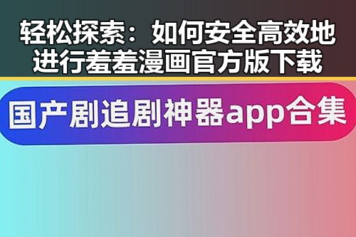 轻松探索：如何安全高效地进行羞羞漫画官方版下载