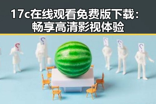 17c在线观看免费版下载：畅享高清影视体验