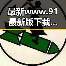最新www.91最新版下载指南：掌握最全的下载资源