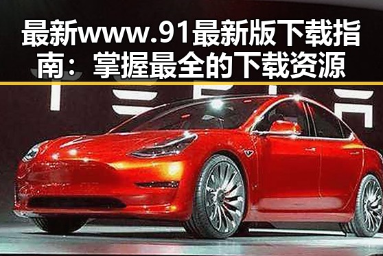 最新www.91最新版下载指南：掌握最全的下载资源