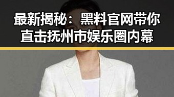 最新揭秘：黑料 官网带你直击抚州市娱乐圈内幕