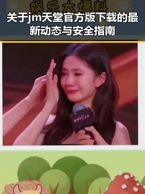 关于jm天堂官方版下载的最新动态与安全指南