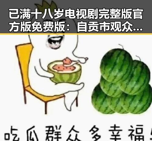 已满十八岁电视剧完整版官方版免费版：自贡市观众的新热潮