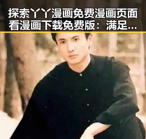 探索丫丫漫画免费漫画页面看漫画下载免费版：满足你的漫画欲望