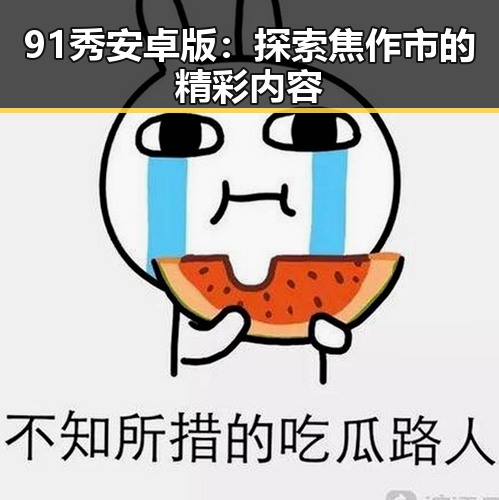 91秀安卓版：探索焦作市的精彩内容