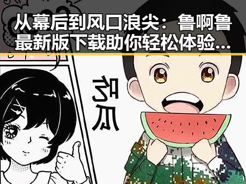 从幕后到风口浪尖：鲁啊鲁最新版下载助你轻松体验全新娱乐内容