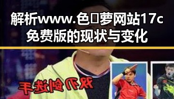 解析www.色😍萝网站17c免费版的现状与变化