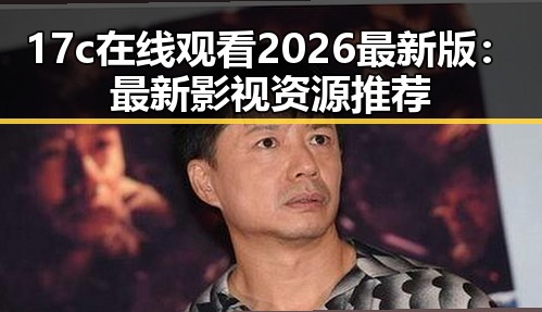 17c在线观看2026最新版：最新影视资源推荐