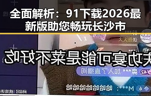 全面解析：91下载2026最新版助您畅玩长沙市