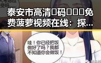 泰安市高清🈚码🔞❌♋免费菠萝视频在线：探索新潮娱乐体验