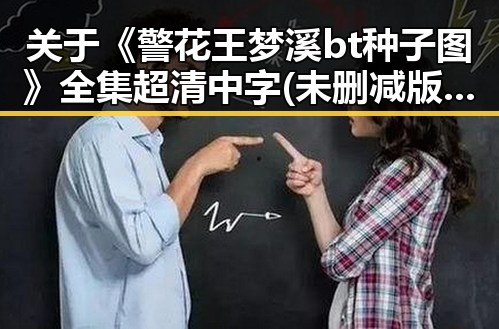 关于《警花王梦溪bt种子图》全集 超清中字 (未删减版)的热议与讨论
