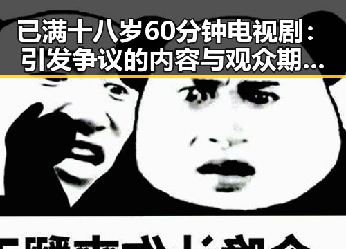 已满十八岁60分钟电视剧：引发争议的内容与观众期待的反差