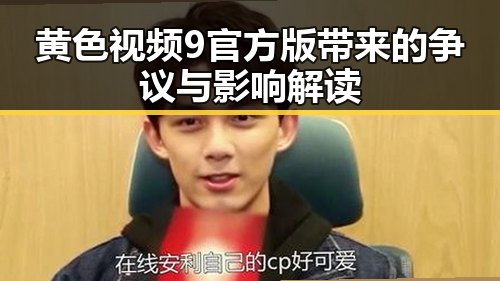 黄色视频9官方版带来的争议与影响解读
