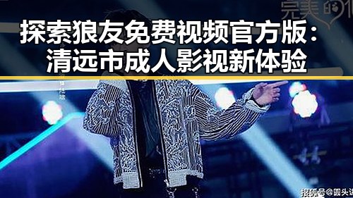 探索狼友免费视频官方版：清远市成人影视新体验
