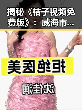 揭秘《桔子视频免费版》：威海市最新电影免费播放平台