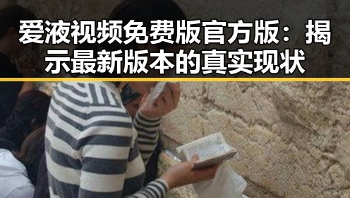 爱液视频免费版官方版：揭示最新版本的真实现状