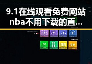 9.1在线观看免费网站nba不用下载的直免费版：最新免费看NBA的便捷途径