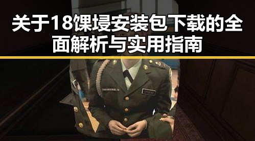 关于18馃埐安装包下载的全面解析与实用指南