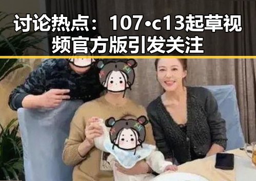 讨论热点：107·c13起草视频官方版引发关注