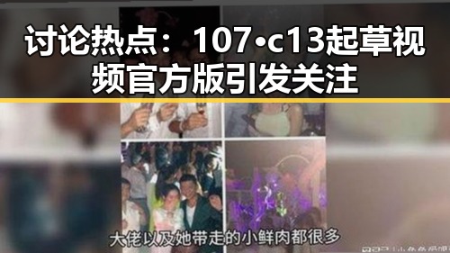 讨论热点：107·c13起草视频官方版引发关注