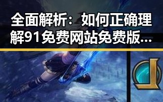 全面解析：如何正确理解91免费网站免费版下载的实际价值