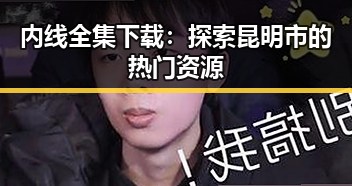 内线全集下载：探索昆明市的热门资源