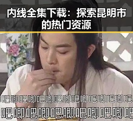 内线全集下载：探索昆明市的热门资源