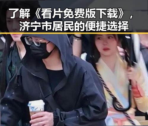 了解《看片免费版下载》，济宁市居民的便捷选择