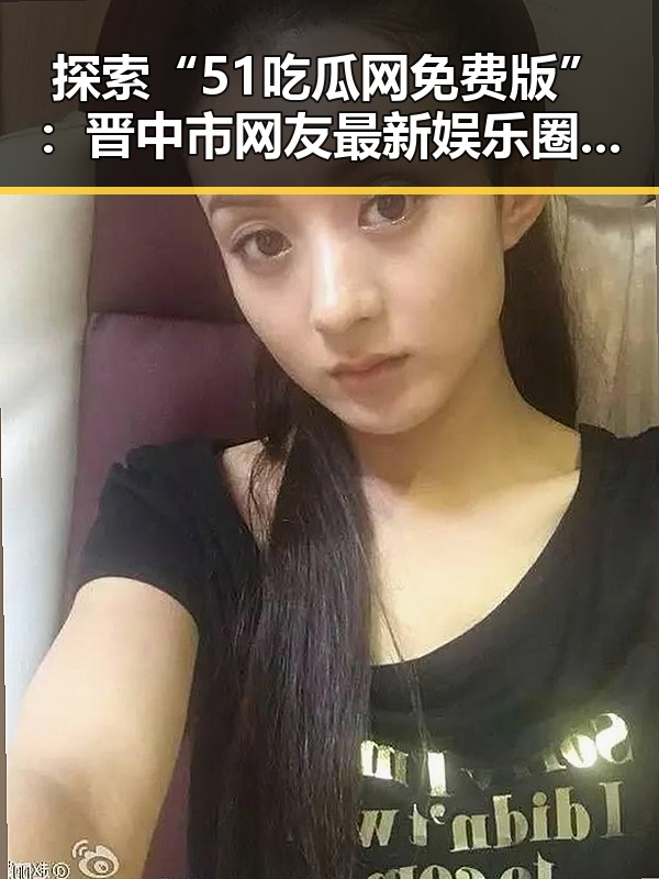 探索“51吃瓜网免费版”：晋中市网友最新娱乐圈动态