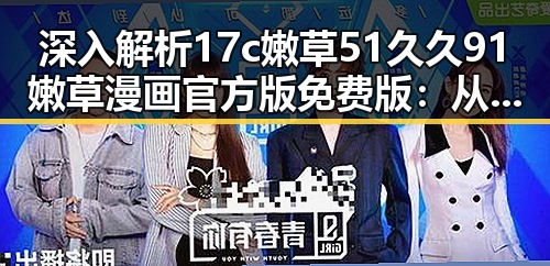 深入解析17c嫩草51久久91嫩草漫画官方版免费版：从娱乐到法律的多维视角