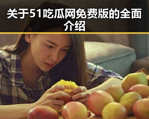 关于51吃瓜网免费版的全面介绍