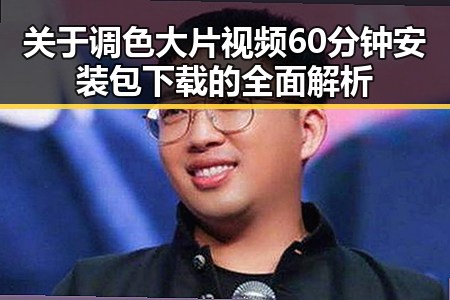 关于调色大片视频60分钟安装包下载的全面解析