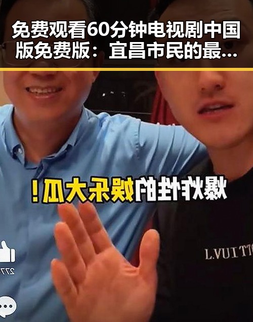 免费观看60分钟电视剧中国版免费版:宜昌市民的最新选择
