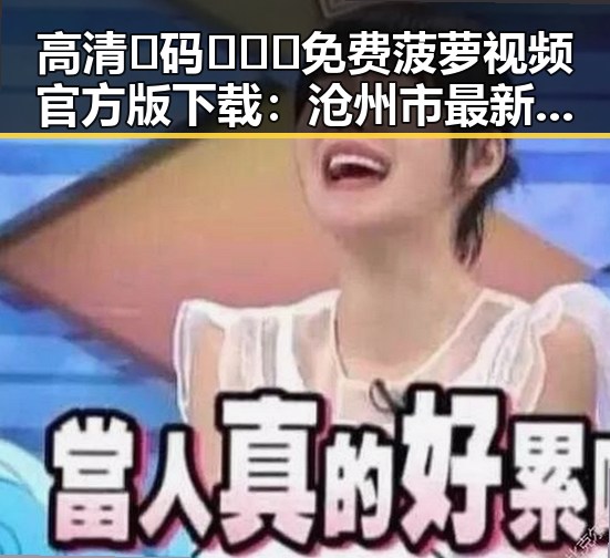 高清🈚码🔞❌♋免费菠萝视频官方版下载：沧州市最新资源推荐与安全指南