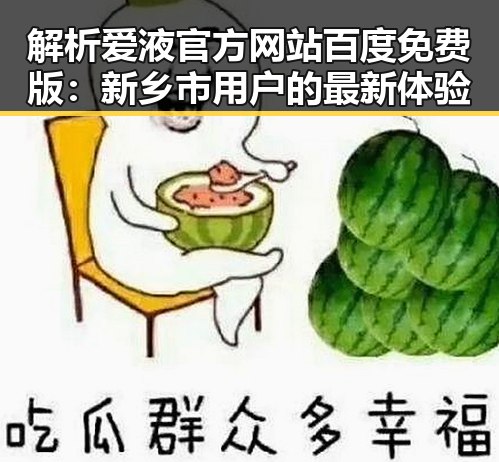 解析爱液官方网站百度免费版：新乡市用户的最新体验